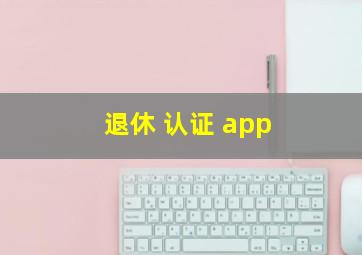 退休 认证 app